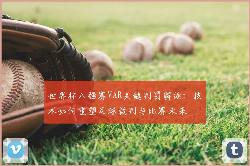 世界杯八强赛VAR关键判罚解读:技术如何重塑足球裁判与比赛未来