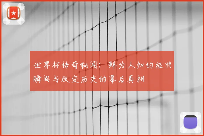 世界杯传奇秘闻：鲜为人知的经典瞬间与改变历史的幕后真相