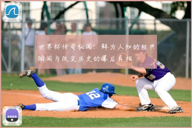 世界杯传奇秘闻:鲜为人知的经典瞬间与改变历史的幕后真相