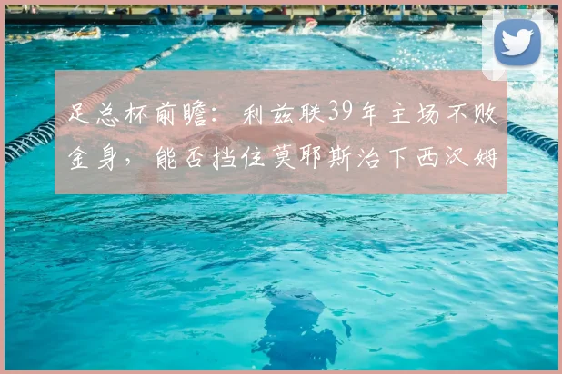 足总杯前瞻:利兹联39年主场不败金身,能否挡住莫耶斯治下西汉姆的晋级定律?