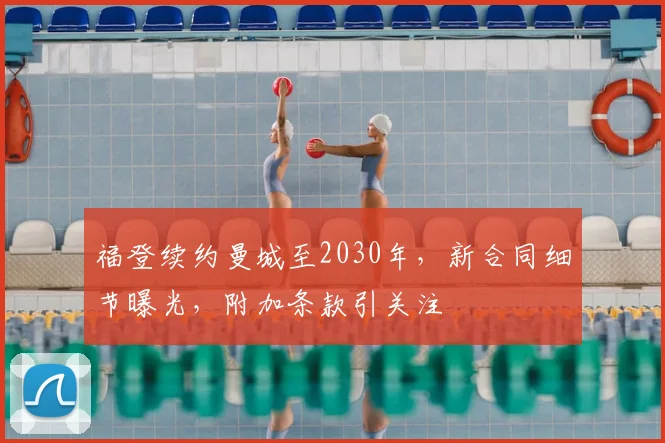 福登续约曼城至2030年,新合同细节曝光,附加条款引关注
